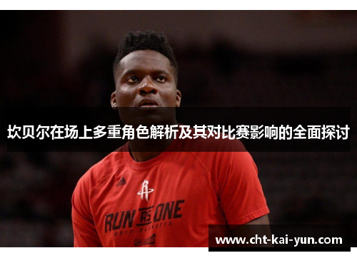 坎贝尔在场上多重角色解析及其对比赛影响的全面探讨