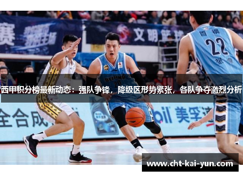 西甲积分榜最新动态：强队争锋，降级区形势紧张，各队争夺激烈分析